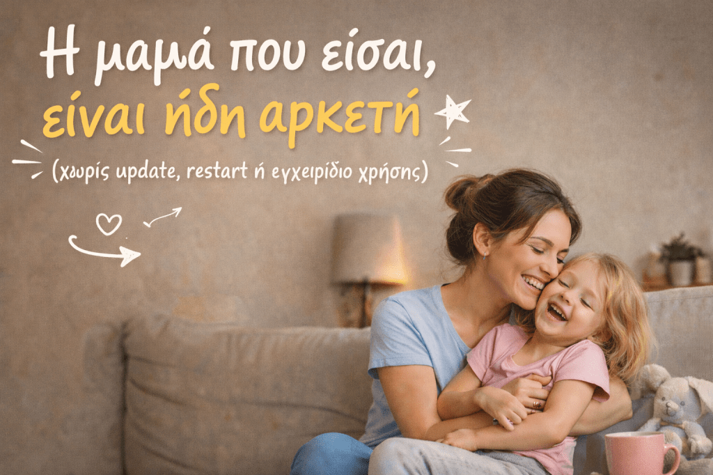 Η μαμά που είσαι, είναι ήδη αρκετή (χωρίς update, restart ή εγχειρίδιο&nbsp;χρήσης)